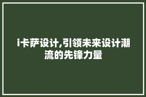 i卡萨设计,引领未来设计潮流的先锋力量 i卡萨设计,引领未来设计潮流的先锋力量 必应SEO