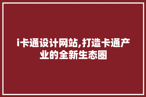 i卡通设计网站,打造卡通产业的全新生态圈 i卡通设计网站,打造卡通产业的全新生态圈 网站建设公司