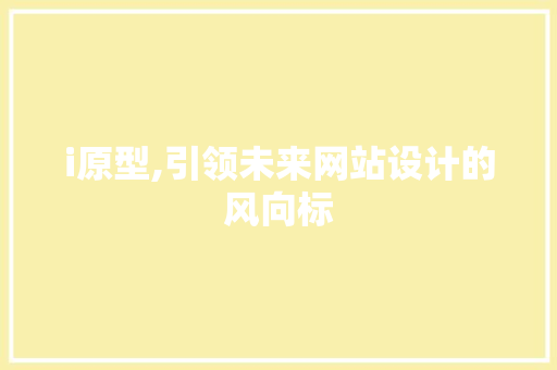 i原型,引领未来网站设计的风向标 i原型,引领未来网站设计的风向标 神马SEO