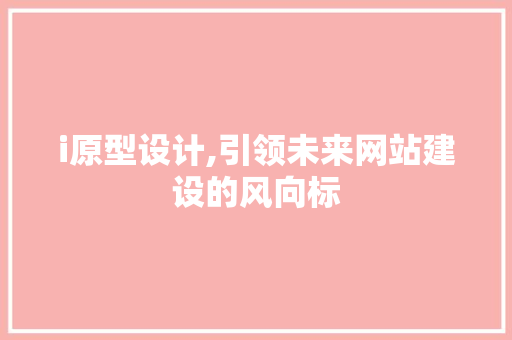 i原型设计,引领未来网站建设的风向标 i原型设计,引领未来网站建设的风向标 SEO关键词