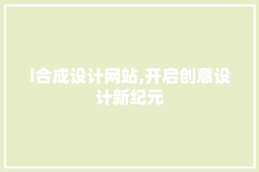 i合成设计网站,开启创意设计新纪元 i合成设计网站,开启创意设计新纪元 神马SEO