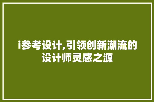 i参考设计,引领创新潮流的设计师灵感之源 i参考设计,引领创新潮流的设计师灵感之源 必应SEO