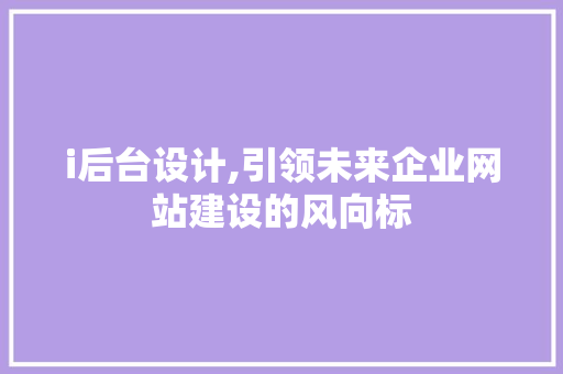 i后台设计,引领未来企业网站建设的风向标 i后台设计,引领未来企业网站建设的风向标 必应SEO