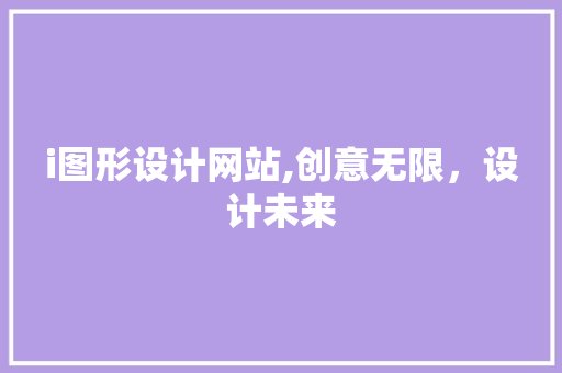 i图形设计网站,创意无限，设计未来 i图形设计网站,创意无限，设计未来 网站建设公司