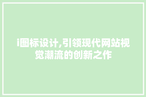 i图标设计,引领现代网站视觉潮流的创新之作 i图标设计,引领现代网站视觉潮流的创新之作 搜狗SEO