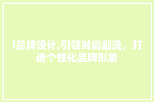 i品牌设计,引领时尚潮流，打造个性化品牌形象 i品牌设计,引领时尚潮流，打造个性化品牌形象 必应SEO