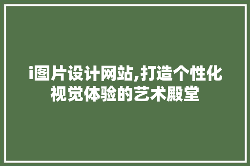 i图片设计网站,打造个性化视觉体验的艺术殿堂 i图片设计网站,打造个性化视觉体验的艺术殿堂 搜狗SEO