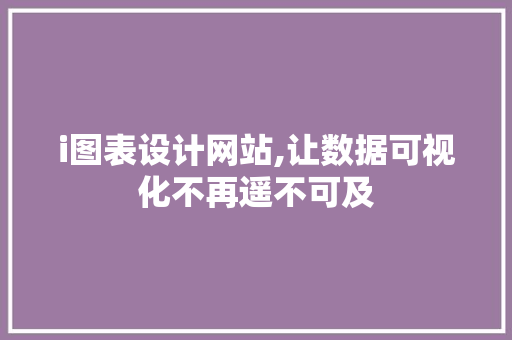 i图表设计网站,让数据可视化不再遥不可及 i图表设计网站,让数据可视化不再遥不可及 搜狗SEO