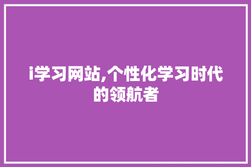 i学习网站,个性化学习时代的领航者 i学习网站,个性化学习时代的领航者 神马SEO
