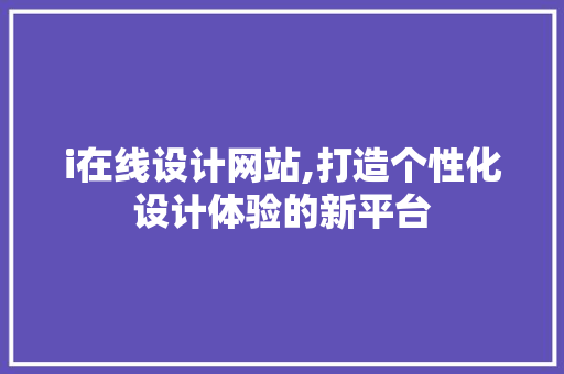 i在线设计网站,打造个性化设计体验的新平台 i在线设计网站,打造个性化设计体验的新平台 网站建设公司