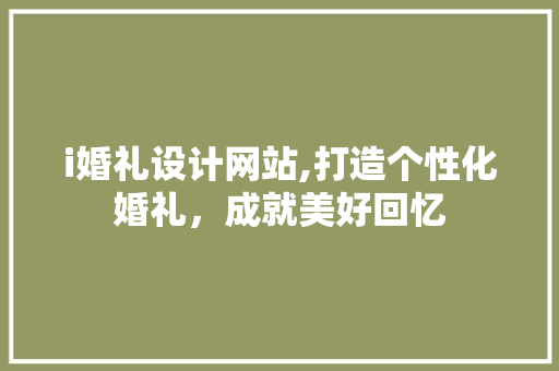 i婚礼设计网站,打造个性化婚礼，成就美好回忆 i婚礼设计网站,打造个性化婚礼，成就美好回忆 网站建设公司