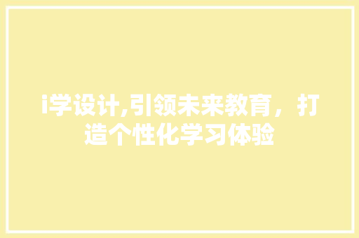 i学设计,引领未来教育，打造个性化学习体验 i学设计,引领未来教育，打造个性化学习体验 SEO关键词