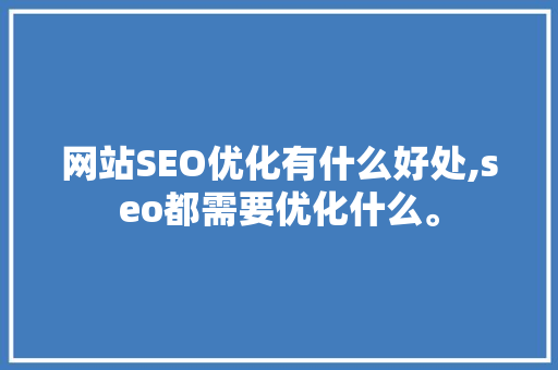 网站SEO优化有什么好处,seo都需要优化什么。 网站SEO优化有什么好处,seo都需要优化什么。 SEO关键词