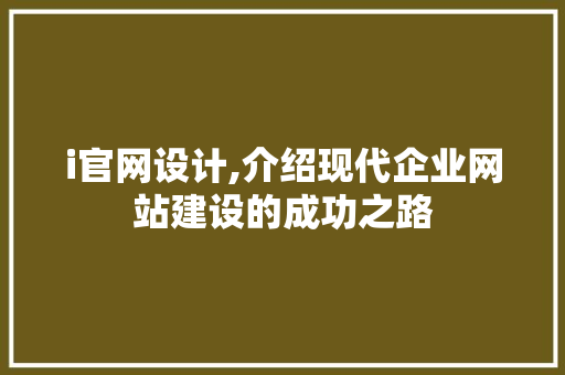 i官网设计,介绍现代企业网站建设的成功之路 i官网设计,介绍现代企业网站建设的成功之路 必应SEO
