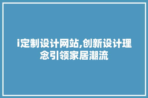 i定制设计网站,创新设计理念引领家居潮流 i定制设计网站,创新设计理念引领家居潮流 搜狗SEO