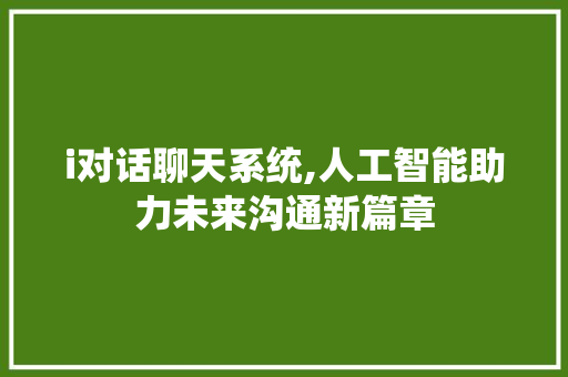 i对话聊天系统,人工智能助力未来沟通新篇章 i对话聊天系统,人工智能助力未来沟通新篇章 SEO关键词