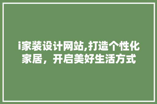 i家装设计网站,打造个性化家居，开启美好生活方式 i家装设计网站,打造个性化家居，开启美好生活方式 百度SEO