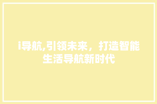 i导航,引领未来，打造智能生活导航新时代 i导航,引领未来，打造智能生活导航新时代 必应SEO