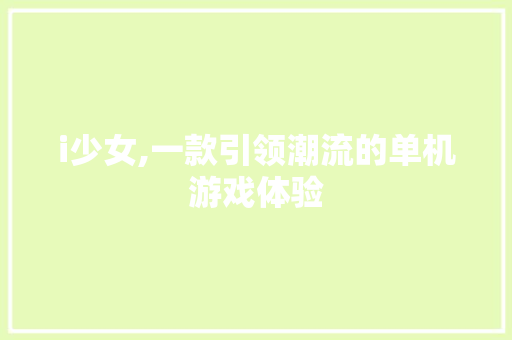 i少女,一款引领潮流的单机游戏体验