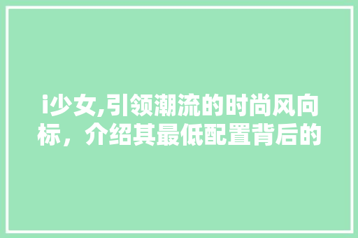 i少女,引领潮流的时尚风向标，介绍其最低配置背后的秘密