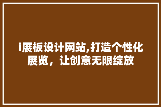 i展板设计网站,打造个性化展览，让创意无限绽放 i展板设计网站,打造个性化展览，让创意无限绽放 SEO关键词