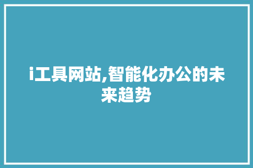 i工具网站,智能化办公的未来趋势 i工具网站,智能化办公的未来趋势 神马SEO