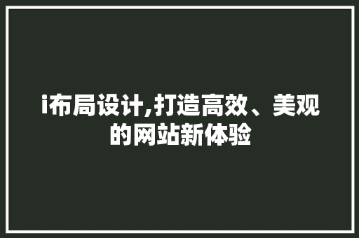 i布局设计,打造高效、美观的网站新体验 i布局设计,打造高效、美观的网站新体验 神马SEO