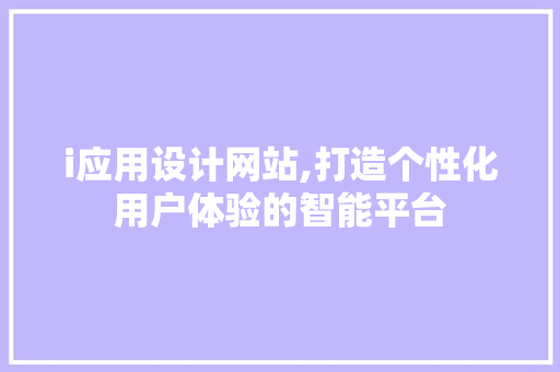 i应用设计网站,打造个性化用户体验的智能平台 i应用设计网站,打造个性化用户体验的智能平台 网站建设公司