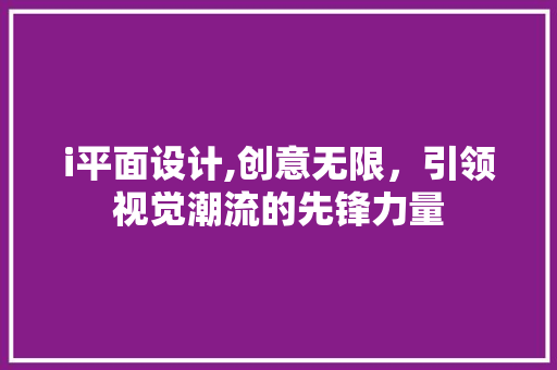 i平面设计,创意无限，引领视觉潮流的先锋力量 i平面设计,创意无限，引领视觉潮流的先锋力量 百度SEO