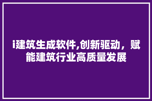 i建筑生成软件,创新驱动，赋能建筑行业高质量发展 i建筑生成软件,创新驱动，赋能建筑行业高质量发展 网站建设公司