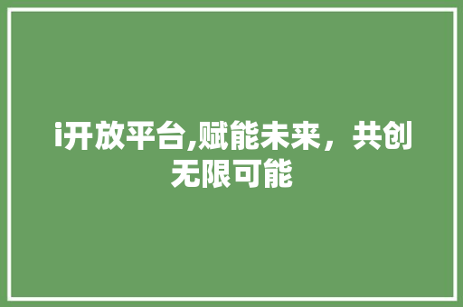 i开放平台,赋能未来，共创无限可能 i开放平台,赋能未来，共创无限可能 百度SEO