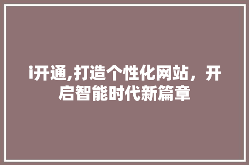 i开通,打造个性化网站，开启智能时代新篇章 i开通,打造个性化网站，开启智能时代新篇章 必应SEO