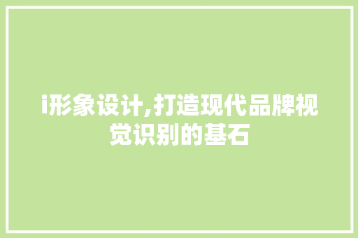 i形象设计,打造现代品牌视觉识别的基石 i形象设计,打造现代品牌视觉识别的基石 百度SEO