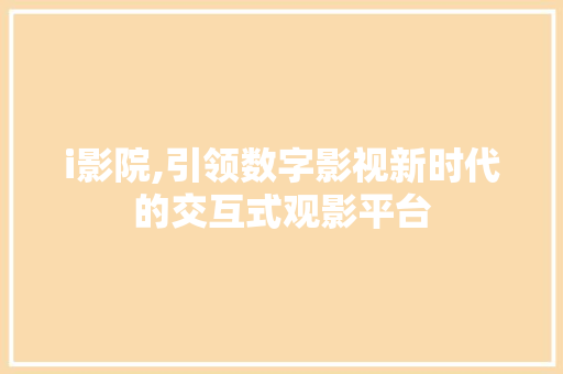 i影院,引领数字影视新时代的交互式观影平台 i影院,引领数字影视新时代的交互式观影平台 搜狗SEO