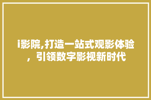 i影院,打造一站式观影体验，引领数字影视新时代 i影院,打造一站式观影体验，引领数字影视新时代 搜狗SEO