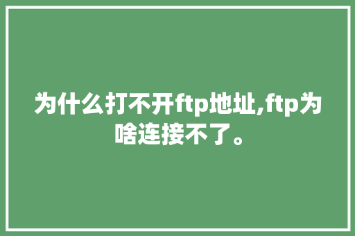 为什么打不开ftp地址,ftp为啥连接不了。 为什么打不开ftp地址,ftp为啥连接不了。 SEO关键词