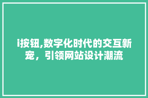 i按钮,数字化时代的交互新宠，引领网站设计潮流 i按钮,数字化时代的交互新宠，引领网站设计潮流 神马SEO