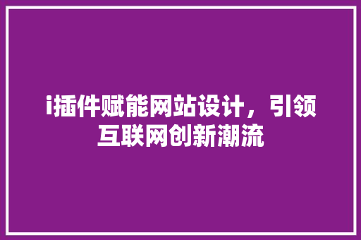 i插件赋能网站设计，引领互联网创新潮流 i插件赋能网站设计，引领互联网创新潮流 搜狗SEO