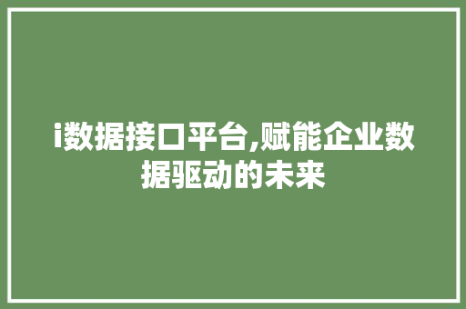 i数据接口平台,赋能企业数据驱动的未来 i数据接口平台,赋能企业数据驱动的未来 搜狗SEO