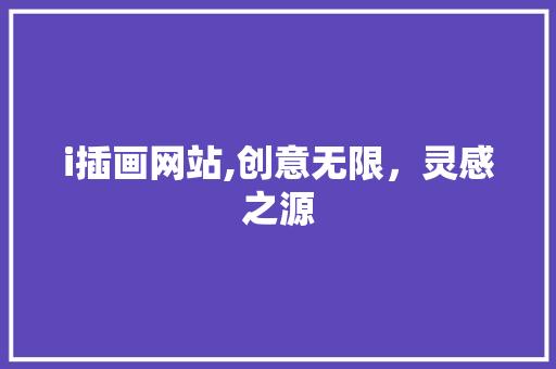i插画网站,创意无限，灵感之源 i插画网站,创意无限，灵感之源 百度SEO