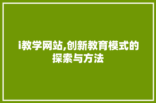 i教学网站,创新教育模式的探索与方法