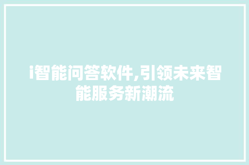 i智能问答软件,引领未来智能服务新潮流 i智能问答软件,引领未来智能服务新潮流 百度SEO