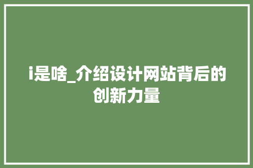 i是啥_介绍设计网站背后的创新力量 i是啥_介绍设计网站背后的创新力量 SEO关键词