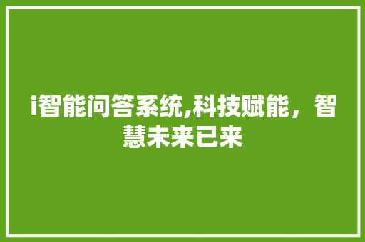 i智能问答系统,科技赋能，智慧未来已来 i智能问答系统,科技赋能，智慧未来已来 必应SEO