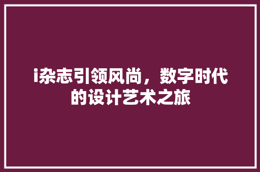 i杂志引领风尚，数字时代的设计艺术之旅 i杂志引领风尚，数字时代的设计艺术之旅 SEO关键词
