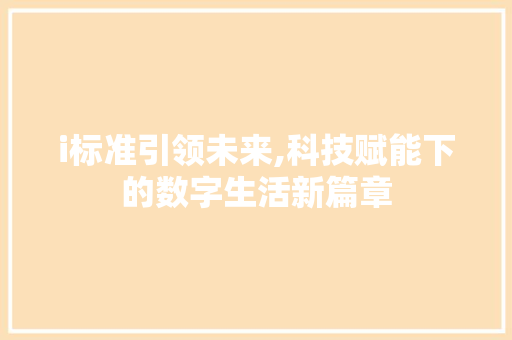 i标准引领未来,科技赋能下的数字生活新篇章