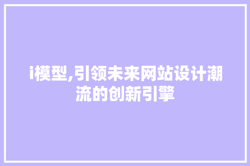 i模型,引领未来网站设计潮流的创新引擎 i模型,引领未来网站设计潮流的创新引擎 神马SEO