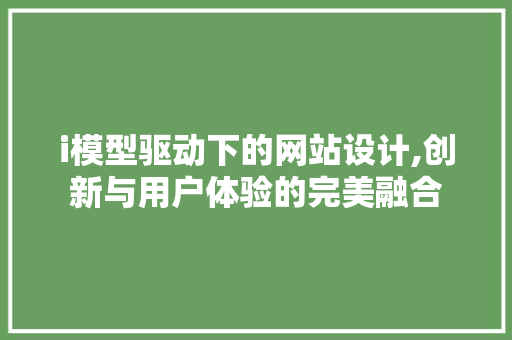 i模型驱动下的网站设计,创新与用户体验的完美融合 i模型驱动下的网站设计,创新与用户体验的完美融合 SEO关键词