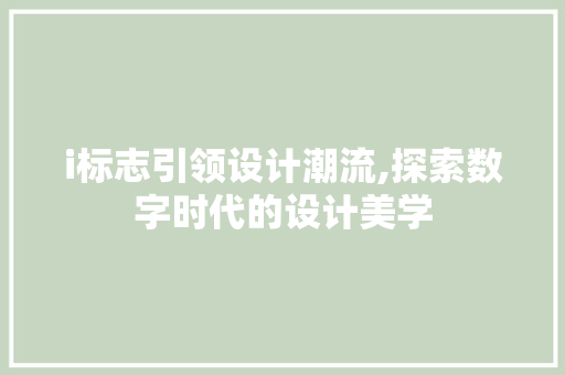 i标志引领设计潮流,探索数字时代的设计美学 i标志引领设计潮流,探索数字时代的设计美学 百度SEO