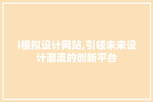 i模拟设计网站,引领未来设计潮流的创新平台 i模拟设计网站,引领未来设计潮流的创新平台 SEO关键词
